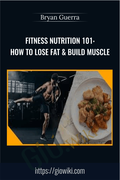 Fitness Nutrition 101: How to Lose Fat & Build Muscle - Bryan Guerra