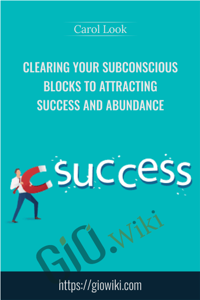 Clearing Your Subconscious Blocks to Attracting Success and Abundance - Carol Look