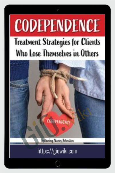 Codependence: Treatment Strategies for Clients Who Lose Themselves in Others - Nancy L. Johnston