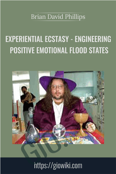 Experiential Ecstasy: Engineering Positive Emotional Flood States - Brian David Phillips
