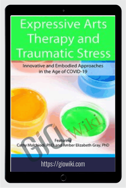 Expressive Arts Therapy and Traumatic Stress: Innovative and Embodied Approaches in the Age of COVID-19 - Cathy Malchiodi & Amber Elizabeth Gray