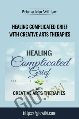Healing Complicated Grief With Creative Arts Therapies - Briana MacWilliam