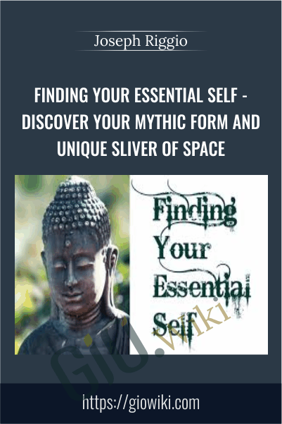 Finding Your Essential Self - Discover Your Mythic Form And Unique Sliver Of Space - Joseph Riggio