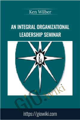 An Integral Organizational Leadership Seminar - Ken Wilber