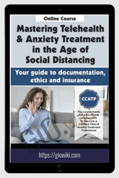 Mastering Telehealth & Anxiety Treatment in the Age of Social Distancing: Your guide to documentation, ethics and insurance - Catherine M. Pittman & Joni Gilbertson