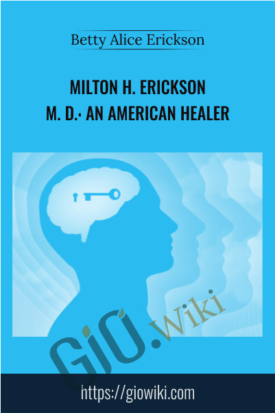 Milton H. Erickson, M. D.: An American Healer - Betty Alice Erickson & Bradford Keeney