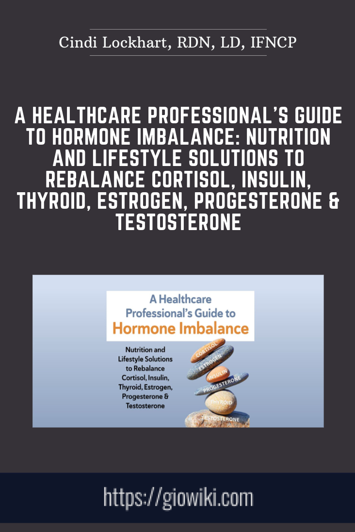 A Healthcare Professional's Guide to Hormone Imbalance: Nutrition and Lifestyle Solutions to Rebalance Cortisol, Insulin, Thyroid, Estrogen, Progesterone & Testosterone - Cindi Lockhart, RDN, LD, IFNCP