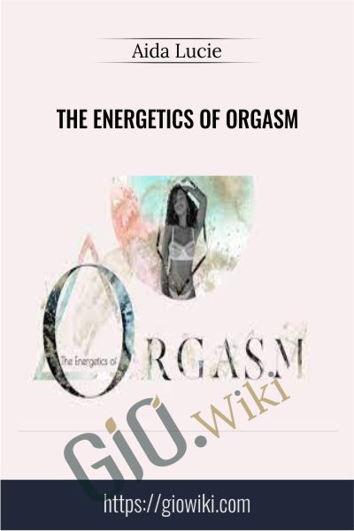 The Energetics of Orgasm - Aida Lucie