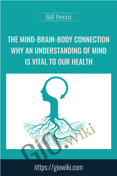 The Mind-Brain-Body Connection - Why an Understanding of Mind is Vital to our Health - Bill Pettit