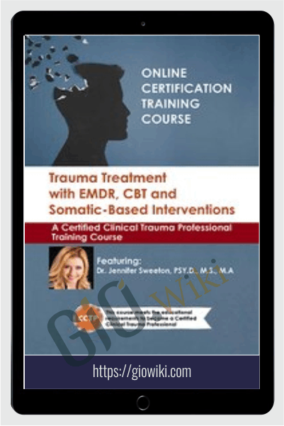 Trauma Treatment with EMDR, CBT and Somatic-Based Interventions: A Certified Clinical Trauma Professional Training Course - Jennifer Sweeton