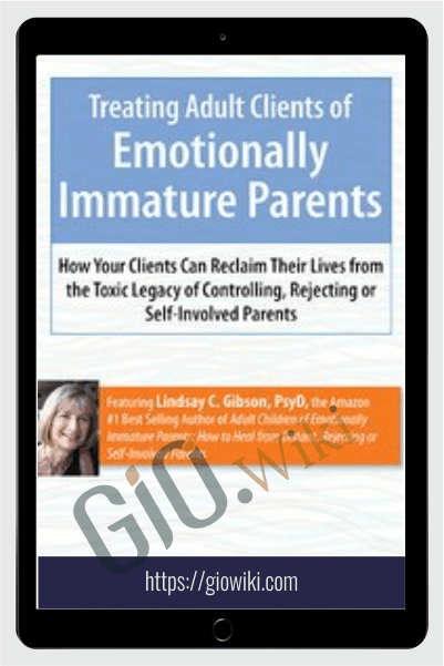Treating Adult Clients of Emotionally Immature Parents: How Your Clients Can Reclaim Their Lives from the Toxic Legacy of Controlling, Rejecting or Self-Involved Parents