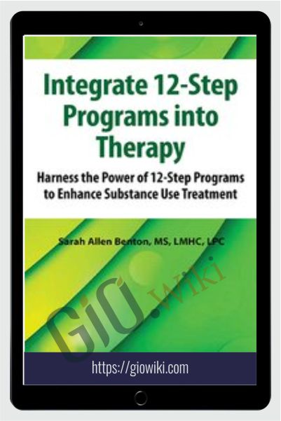 Integrate 12-Step Programs into Therapy: Harness the Power of 12-Step Programs to Enhance Substance Use Treatment - Sarah Allen Benton