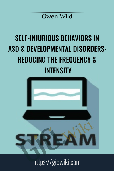 Self-Injurious Behaviors in ASD & Developmental Disorders: Reducing the Frequency & Intensity - Gwen Wild