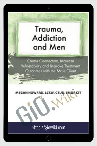 Trauma, Addiction and Men: Create Connection, Increase Vulnerability and Improve Treatment Outcomes with the Male Client