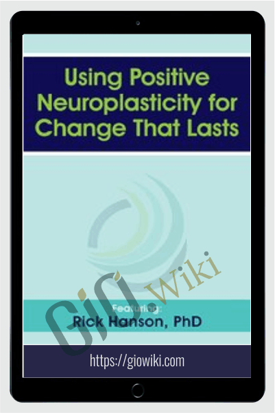 Using Positive Neuroplasticity for Change That Lasts - Rick Hanson