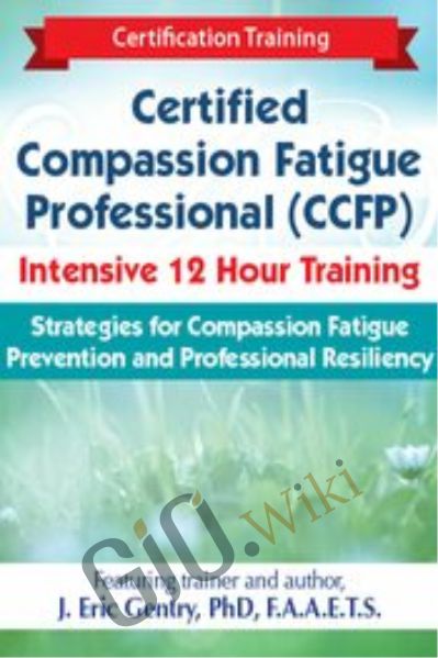 2-Day: Certified Compassion Fatigue Professional (CCFP) Intensive 12 Hour Training: Strategies for Compassion Fatigue Prevention and Professional Resiliency - J. Eric Gentry
