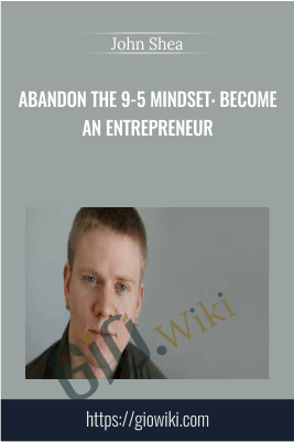 Abandon The 9-5 Mindset: Become An Entrepreneur - John Shea