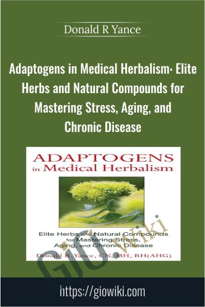 Adaptogens in Medical Herbalism: Elite Herbs and Natural Compounds for Mastering Stress, Aging, and Chronic Disease - Donald R Yance