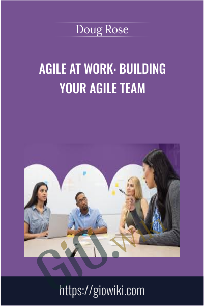 Agile at Work: Building Your Agile Team - Doug Rose
