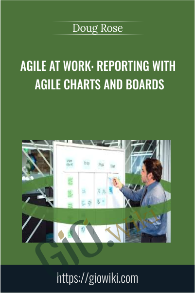 Agile at Work: Reporting with Agile Charts and Boards - Doug Rose