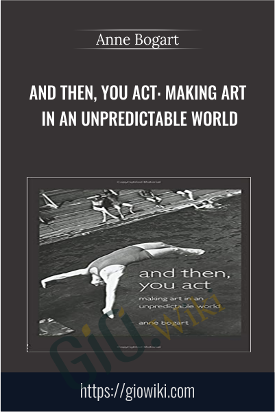 And Then, You Act: Making Art in an Unpredictable World - Anne Bogart
