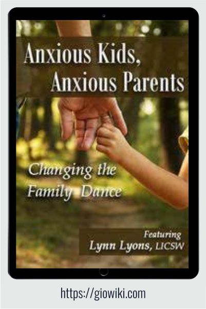 Anxious Kids, Anxious Parents - Changing the Family Dance - Lynn Lyons