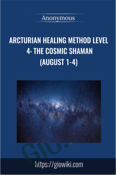 Arcturian Healing Method Level 4 - the Cosmic Shaman (August 1-4)
