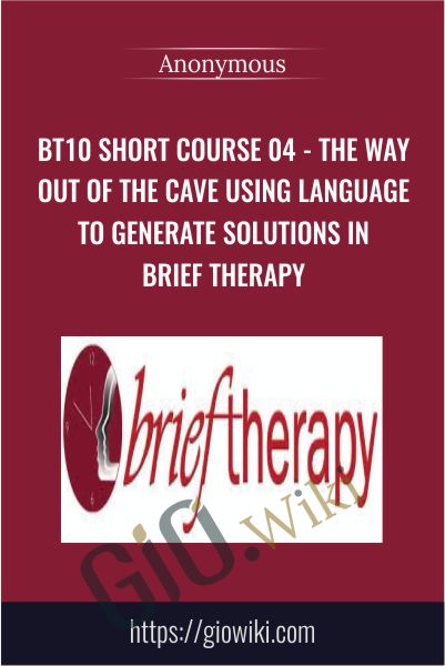 BT10 Short Course 04 - The Way Out of the Cave Using Language to Generate Solutions in Brief Therapy