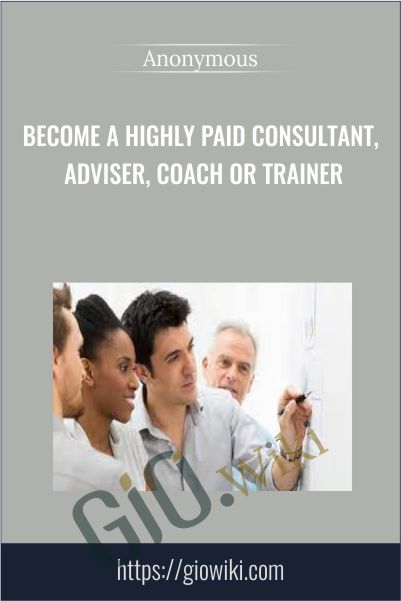Become A Highly Paid Consultant, Adviser, Coach Or Trainer