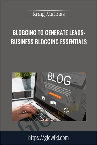 Blogging to Generate Leads: Business Blogging Essentials - Kraig Mathias