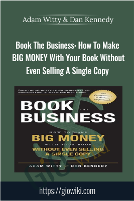 Book The Business: How To Make BIG MONEY With Your Book Without Even Selling A Single Copy - Adam Witty & Dan Kennedy