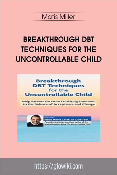 Breakthrough DBT Techniques for the Uncontrollable Child - Matis Miller