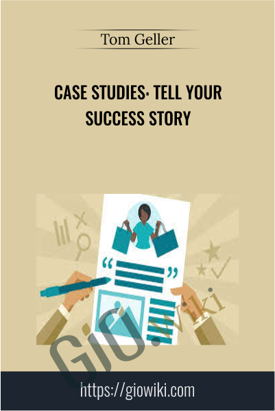 Case Studies: Tell Your Success Story - Tom Geller