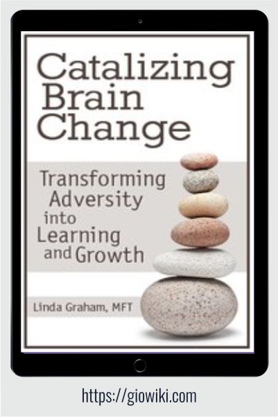 Catalyzing Brain Change - Transforming Adversity into Learning and Growth - Linda Graham