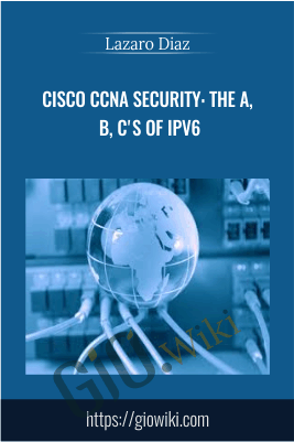 Cisco CCNA Security: The A, B, C's of IPv6 - Lazaro Diaz