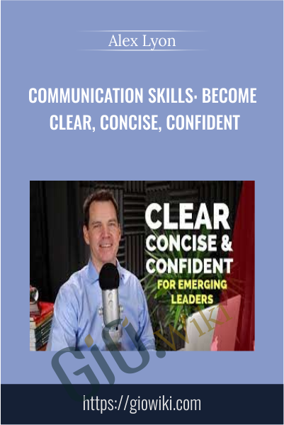 Communication Skills: Become Clear, Concise, Confident - Alex Lyon