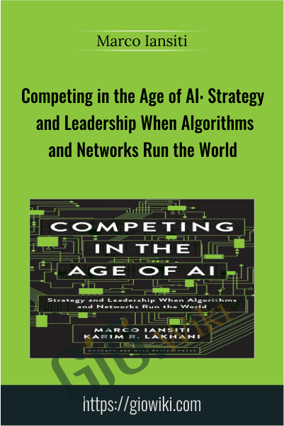 Competing in the Age of AI: Strategy and Leadership When Algorithms and Networks Run the World - Marco Iansiti