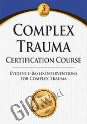 Complex Trauma Certification Course: Evidence Based Interventions for Complex Trauma - Eric Gentry