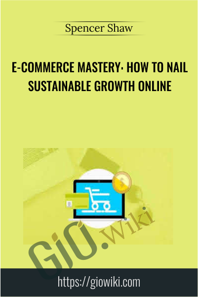 E-Commerce Mastery: How to Nail Sustainable Growth Online - Spencer Shaw