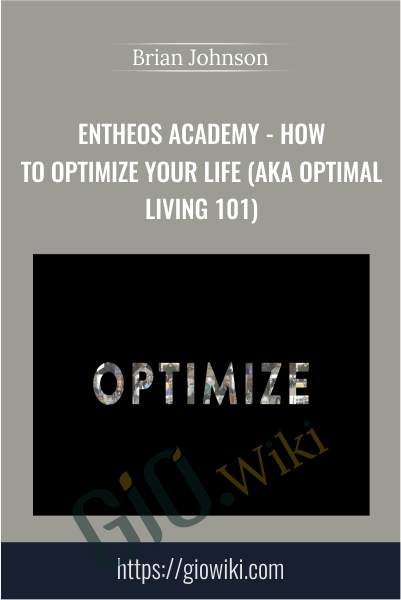 Entheos Academy - How to Optimize Your Life (aka Optimal Living 101) - Brian Johnson