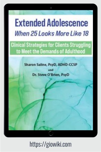 Extended Adolescence - When 25 Looks More Like 18 - Clinical Strategies for Clients Struggling to Meet the Demands of Adulthood - Sharon Saline