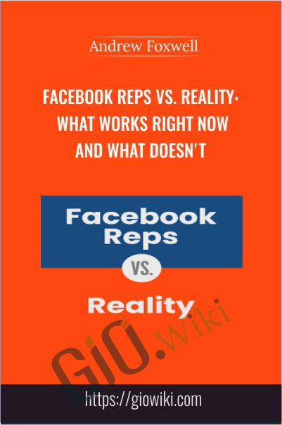 Facebook Reps vs. Reality - What Works Right Now and What Doesn't by Andrew Foxwell