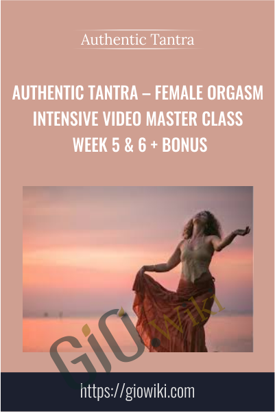 Female Orgasm Intensive Video Master Class Week 5 & 6 + Bonus - Authentic Tantra