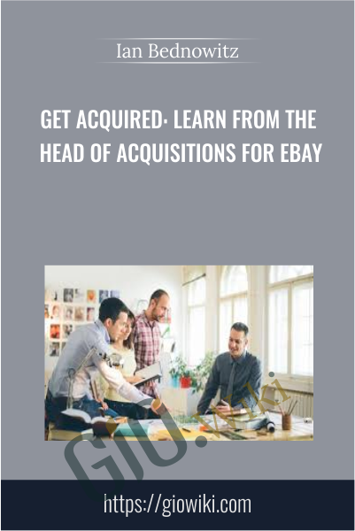 Get Acquired: Learn From The Head Of Acquisitions For eBay - Ian Bednowitz