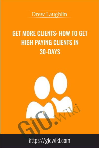 Get More Clients: How to Get High Paying Clients in 30-Days - Drew Laughlin