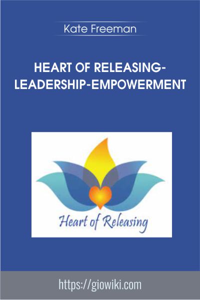 Heart Of Releasing-Leadership-Empowerment - Kate Freeman