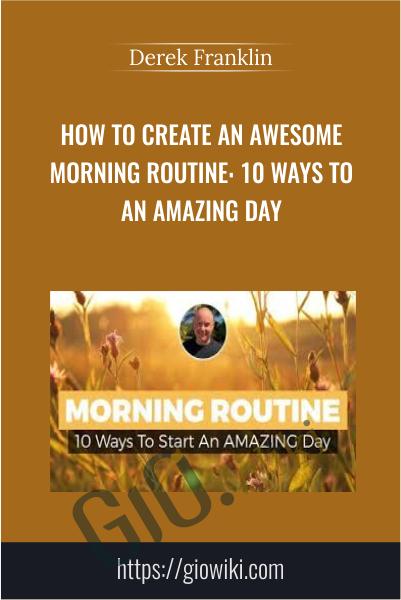 How To Create An Awesome Morning Routine: 10 Ways To Start An Amazing Day - Derek Franklin