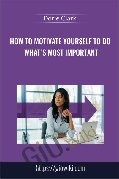 How to Motivate Yourself to Do What's Most Important - Dorie Clark
