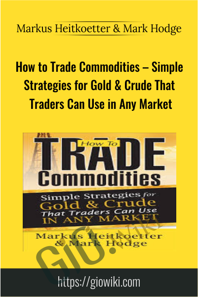 How to Trade Commodities – Simple Strategies for Gold & Crude That Traders Can Use in Any Market - Markus Heitkoetter & Mark Hodge