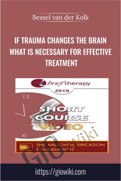 If Trauma Changes the Brain What is Necessary for Effective Treatment - Bessel van der Kolk
